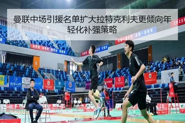 曼联中场引援名单扩大拉特克利夫更倾向年轻化补强策略